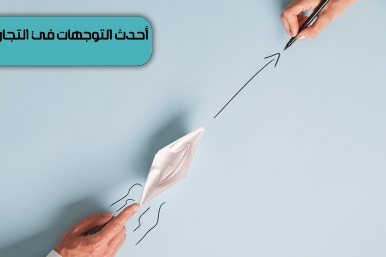 أحدث التوجهات في التجارة الإلكترونية